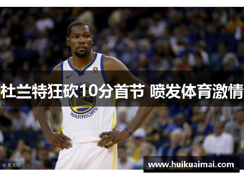 杜兰特狂砍10分首节 喷发体育激情