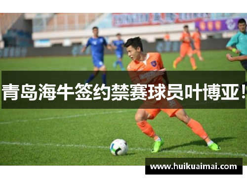 青岛海牛签约禁赛球员叶博亚！